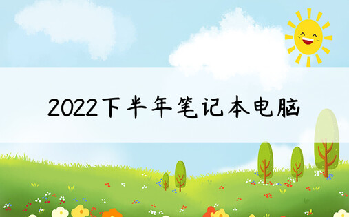 2022下半年笔记本电脑