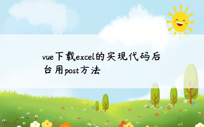 vue下载excel的实现代码后台用post方法