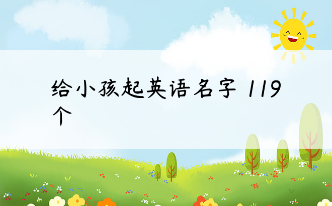 给小孩起英语名字 119个