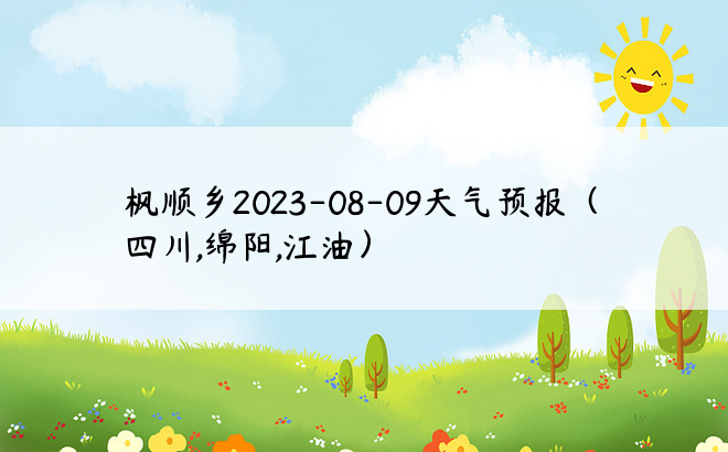枫顺乡2023-08-09天气预报（四川,绵阳,江油）