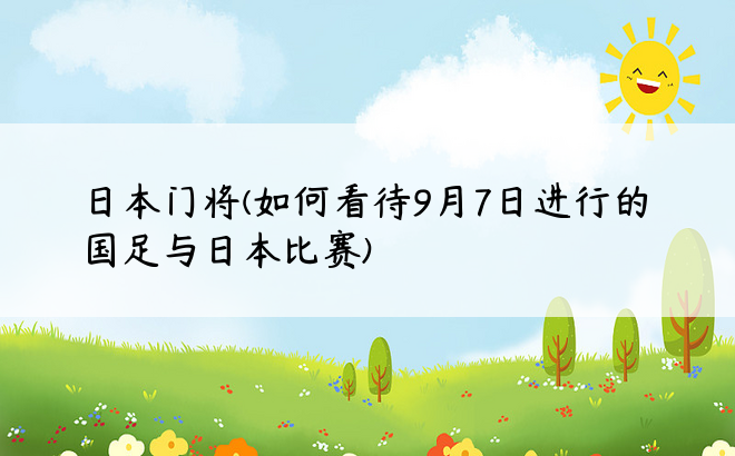 日本门将(如何看待9月7日进行的国足与日本比赛)