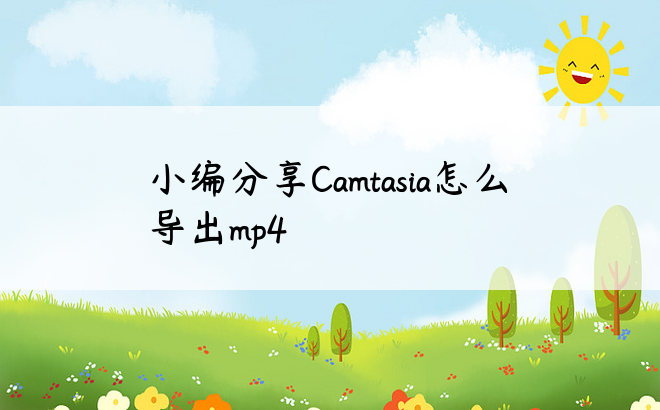 小编分享Camtasia怎么导出mp4