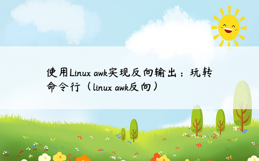 使用Linux awk实现反向输出：玩转命令行（linux awk反向）