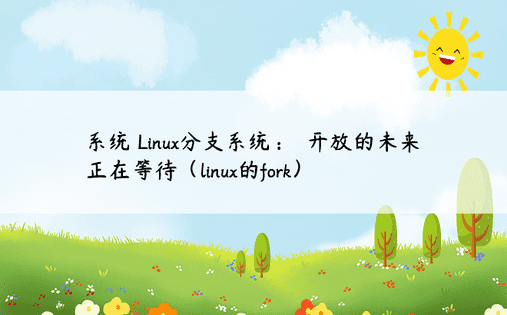 系统 Linux分支系统：​​开放的未来正在等待（linux的fork） 