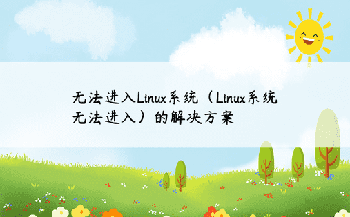 无法进入Linux系统（Linux系统无法进入）的解决方案