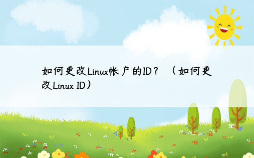 如何更改Linux帐户的ID？ （如何更改Linux ID）