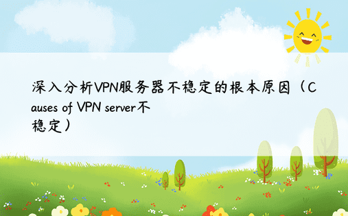 深入分析VPN服务器不稳定的根本原因（Causes of VPN server不稳定）