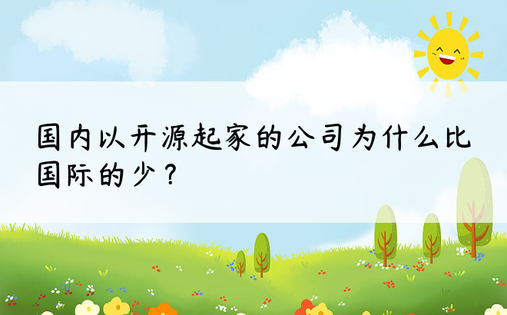 国内以开源起家的公司为什么比国际的少？