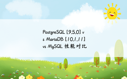 PostgreSQL [9.5.0] vs MariaDB [10.1.11] vs MySQL 性能对比 