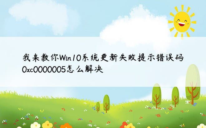 我来教你Win10系统更新失败提示错误码0xc0000005怎么解决