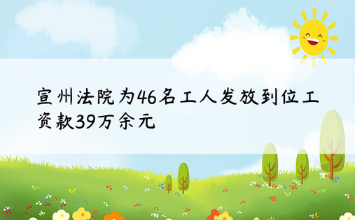 宣州法院为46名工人发放到位工资款39万余元