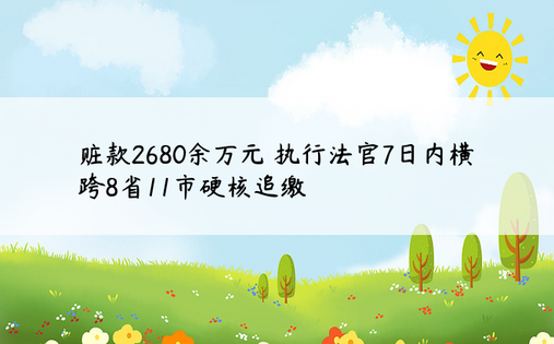 赃款2680余万元 执行法官7日内横跨8省11市硬核追缴