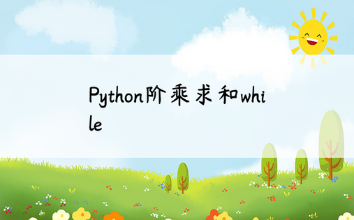 Python阶乘求和while