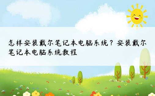 怎样安装戴尔笔记本电脑系统？安装戴尔笔记本电脑系统教程