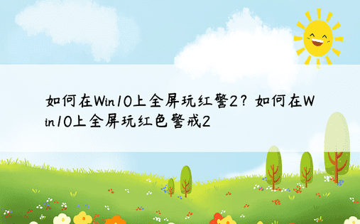 如何在Win10上全屏玩红警2？如何在Win10上全屏玩红色警戒2