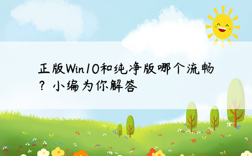 正版Win10和纯净版哪个流畅？小编为你解答