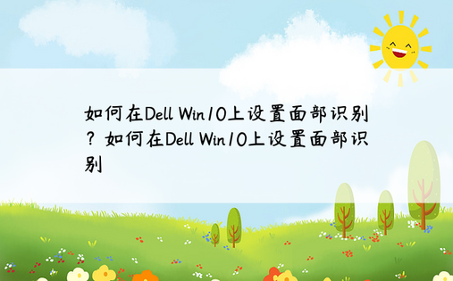 如何在Dell Win10上设置面部识别？如何在Dell Win10上设置面部识别