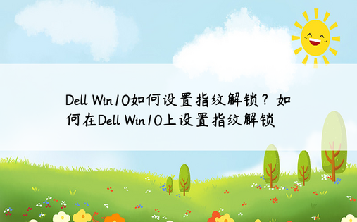 Dell Win10如何设置指纹解锁？如何在Dell Win10上设置指纹解锁