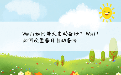 Win11如何每天自动备份？ Win11如何设置每日自动备份