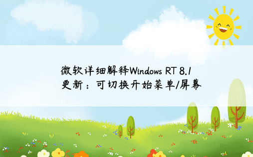 微软详细解释Windows RT 8.1更新：可切换开始菜单/屏幕