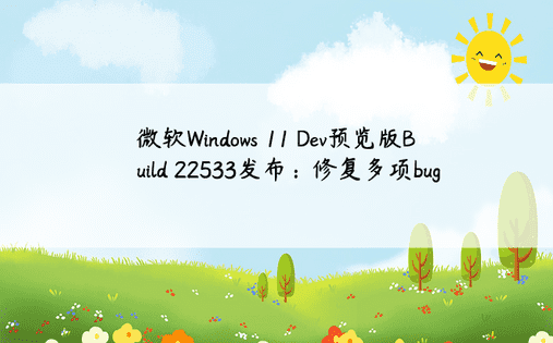 微软Windows 11 Dev预览版Build 22533发布：修复多项bug 