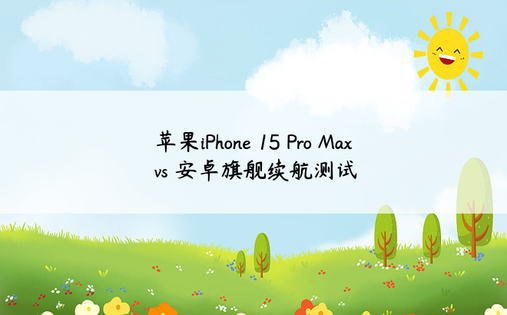 苹果iPhone 15 Pro Max vs 安卓旗舰续航测试