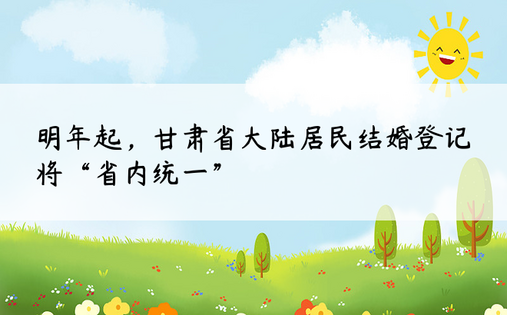 明年起，甘肃省大陆居民结婚登记将“省内统一”
