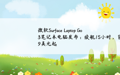 微软Surface Laptop Go 3笔记本电脑发布：续航15小时，售价799美元起