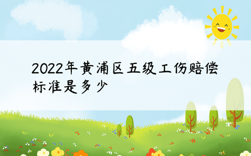 2022年黄浦区五级工伤赔偿标准是多少