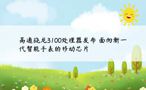 高通骁龙3100处理器发布 面向新一代智能手表的移动芯片