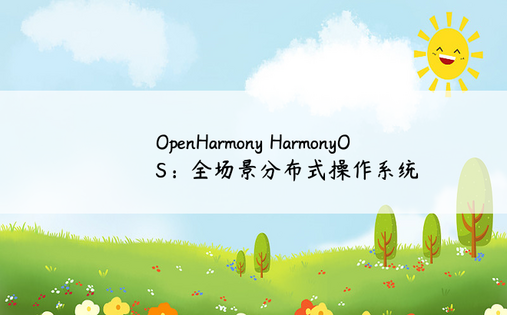 OpenHarmony HarmonyOS：全场景分布式操作系统 