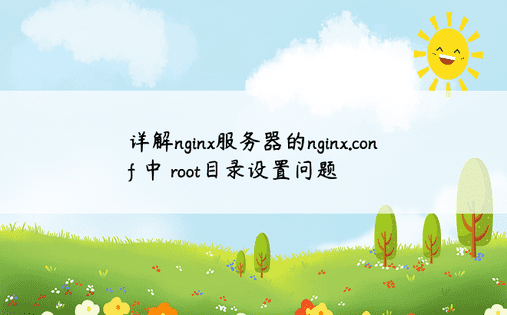 详解nginx服务器的nginx.conf 中 root目录设置问题