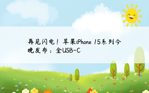 再见闪电！苹果iPhone 15系列今晚发布：全USB-C