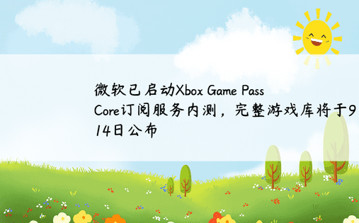 微软已启动Xbox Game Pass Core订阅服务内测，完整游戏库将于9月14日公布