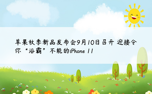 苹果秋季新品发布会9月10日召开 迎接令你“浴霸”不能的iPhone 11