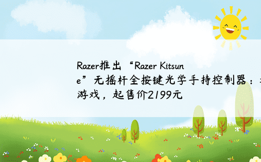 Razer推出“Razer Kitsune”无摇杆全按键光学手持控制器：适合街机游戏，起售价2199元