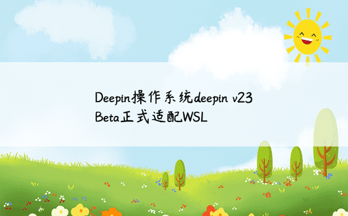 Deepin操作系统deepin v23 Beta正式适配WSL 