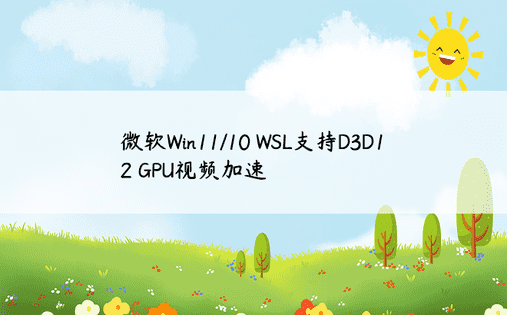 微软Win11/10 WSL支持D3D12 GPU视频加速 