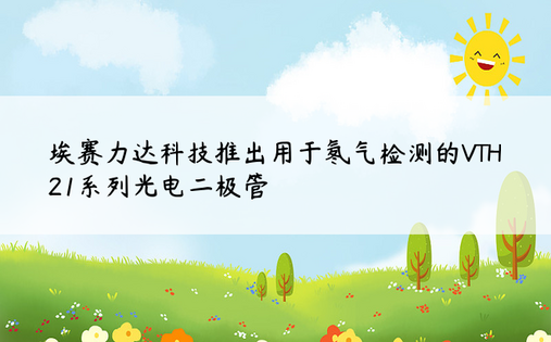 埃赛力达科技推出用于氡气检测的VTH21系列光电二极管