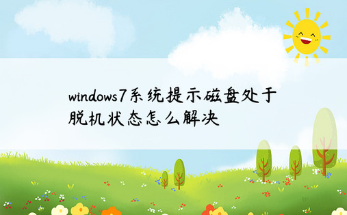 windows7系统提示磁盘处于脱机状态怎么解决