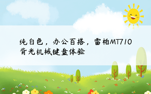 纯白色，办公百搭，雷柏MT710背光机械键盘体验