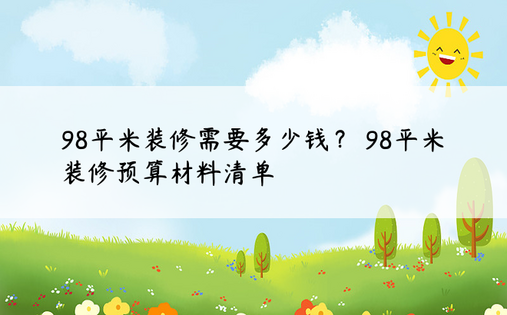 98平米装修需要多少钱？ 98平米装修预算材料清单