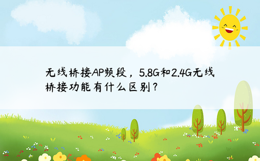 无线桥接AP频段，5.8G和2.4G无线桥接功能有什么区别？ 