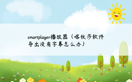 smartplayer播放器（喀秋莎软件导出没有字幕怎么办）