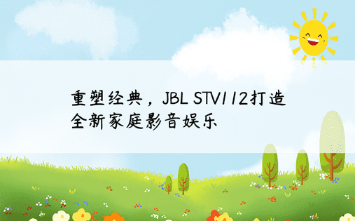 重塑经典，JBL STV112打造全新家庭影音娱乐