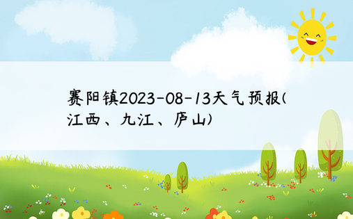 赛阳镇2023-08-13天气预报(江西、九江、庐山)
