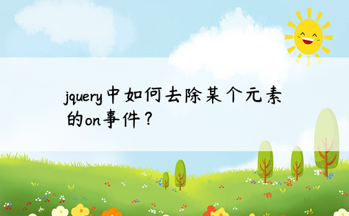 jquery中如何去除某个元素的on事件？ 