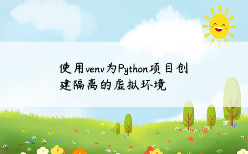 使用venv为Python项目创建隔离的虚拟环境
