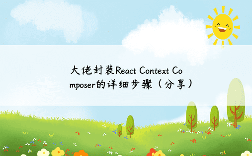 大佬封装React Context Composer的详细步骤（分享）