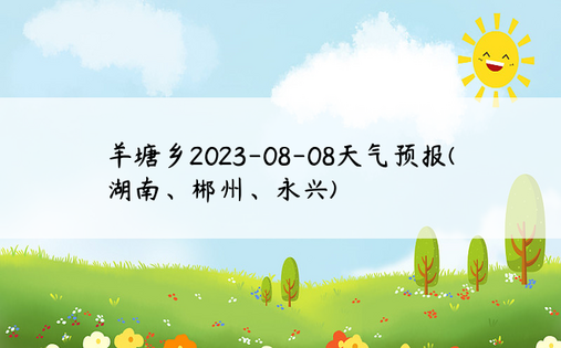 羊塘乡2023-08-08天气预报(湖南、郴州、永兴)